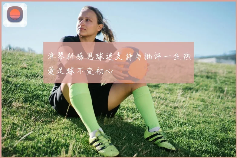 津琴科感恩球迷支持与批评一生热爱足球不变初心