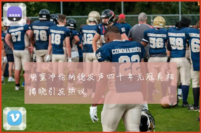 湖蜜冲伦纳德发声四十年无冠真相揭晓引发热议