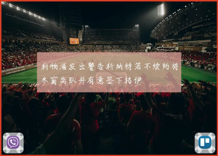 利物浦发出警告科纳特若不续约将冬窗离队并有意签下格伊