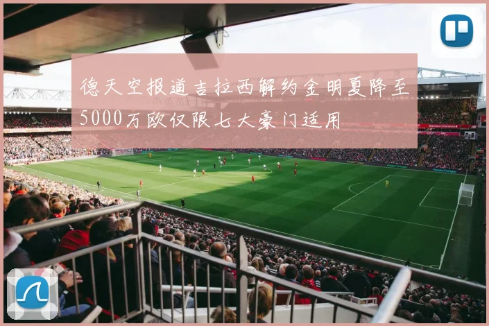 德天空报道吉拉西解约金明夏降至5000万欧仅限七大豪门适用