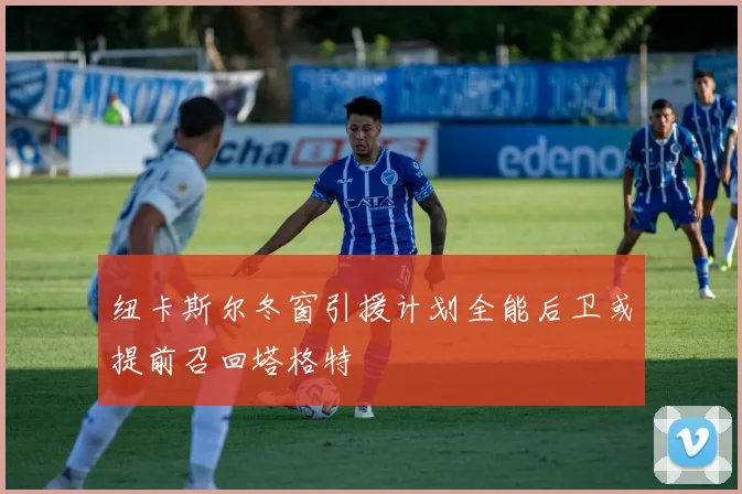纽卡斯尔冬窗引援计划全能后卫或提前召回塔格特
