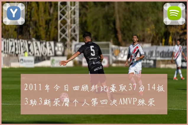 2011年今日回顾科比豪取37分14板3助3断荣膺个人第四次AMVP殊荣