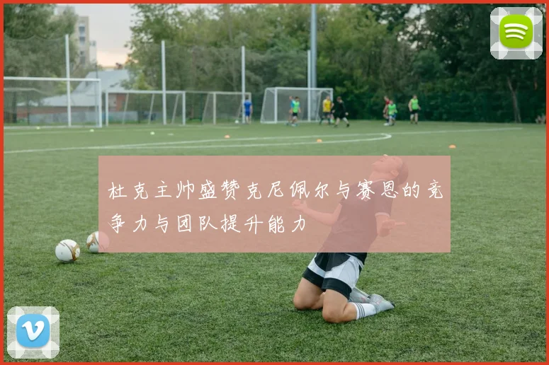 杜克主帅盛赞克尼佩尔与赛恩的竞争力与团队提升能力